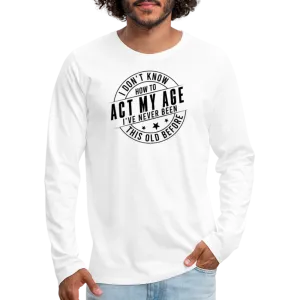 Act My Age, I've Never This Old Before Men's Premium Long Sleeve T-Shirt