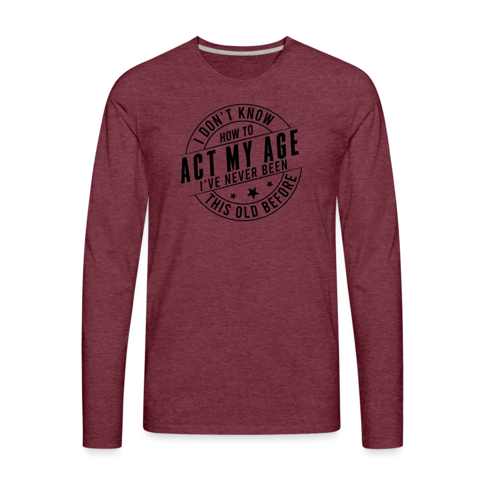 Act My Age, I've Never This Old Before Men's Premium Long Sleeve T-Shirt