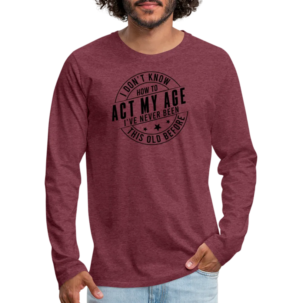 Act My Age, I've Never This Old Before Men's Premium Long Sleeve T-Shirt