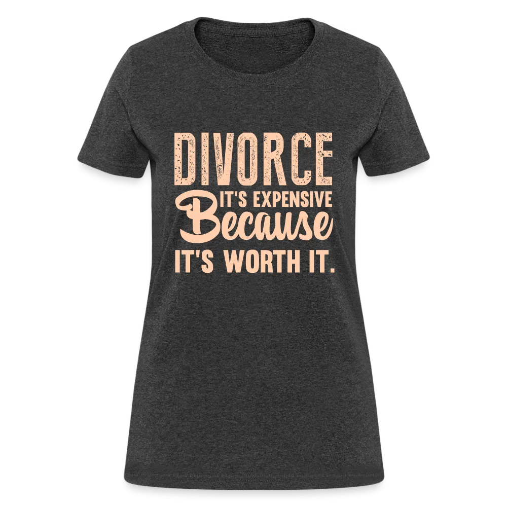 Divorce, It's Expensive Because It's worth It Women's Contoured T-Shirt