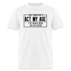 I Don't Know How To Act My Age T-Shirt