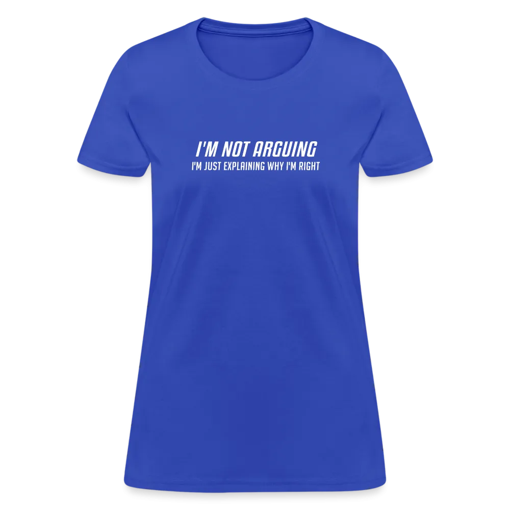 I'm Not Arguing I'm Just Explaining Why I'm Right Women's Contoured T-Shirt