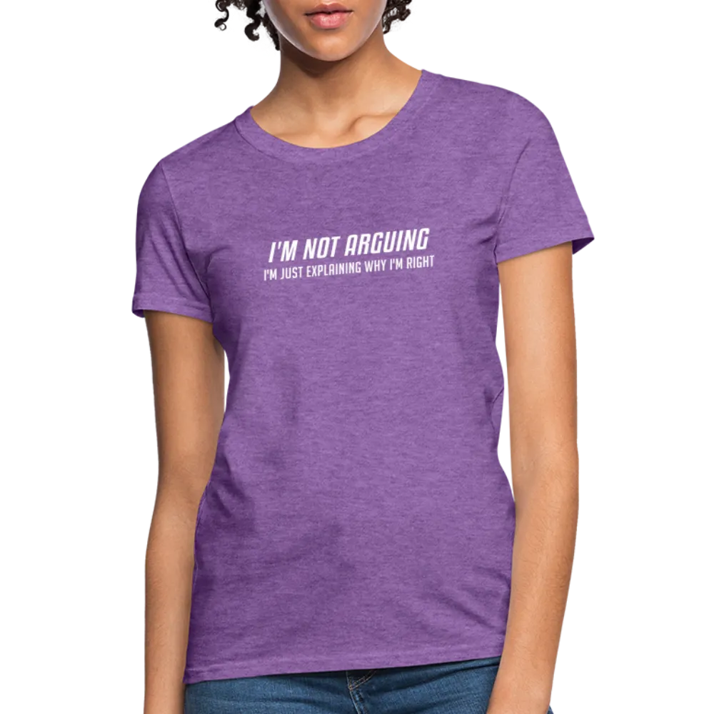 I'm Not Arguing I'm Just Explaining Why I'm Right Women's Contoured T-Shirt