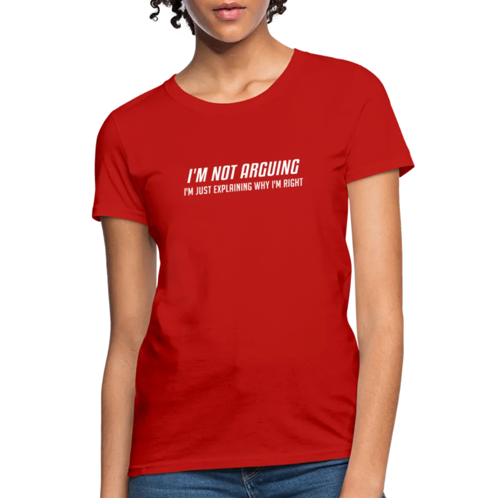 I'm Not Arguing I'm Just Explaining Why I'm Right Women's Contoured T-Shirt