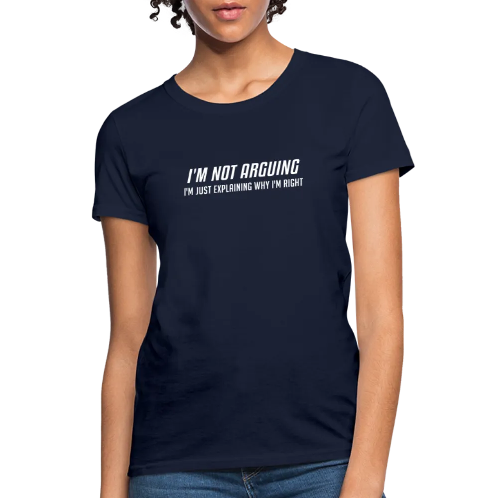 I'm Not Arguing I'm Just Explaining Why I'm Right Women's Contoured T-Shirt