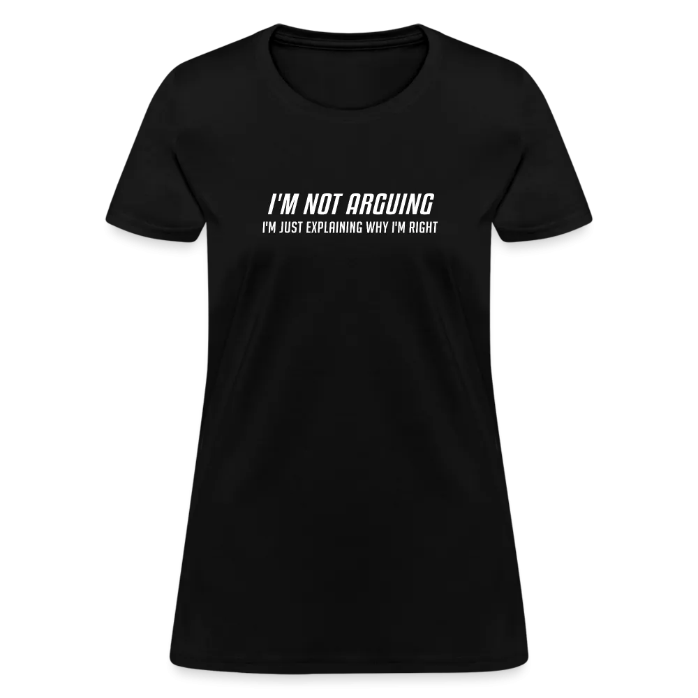 I'm Not Arguing I'm Just Explaining Why I'm Right Women's Contoured T-Shirt