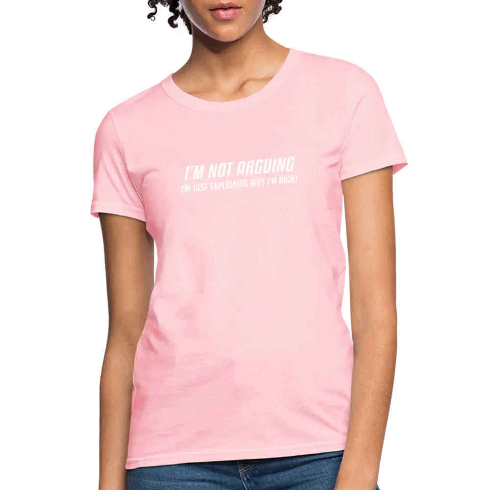 I'm Not Arguing I'm Just Explaining Why I'm Right Women's Contoured T-Shirt