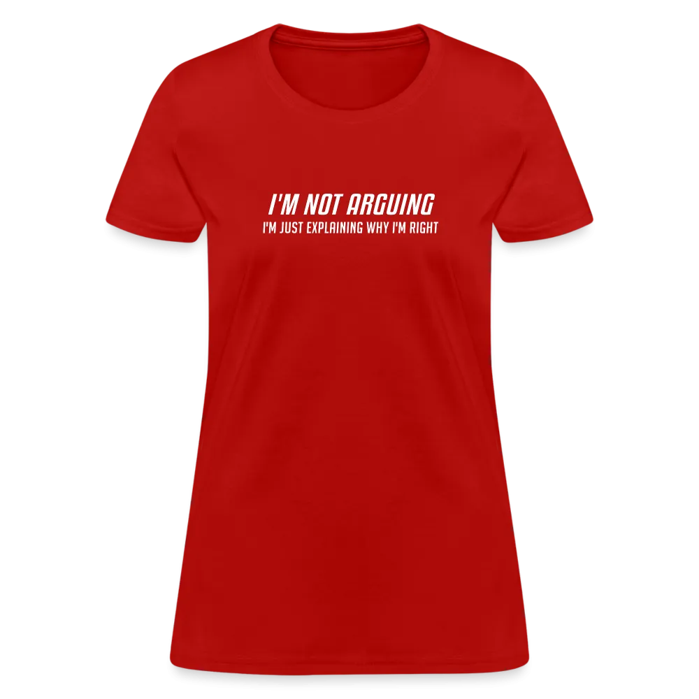 I'm Not Arguing I'm Just Explaining Why I'm Right Women's Contoured T-Shirt