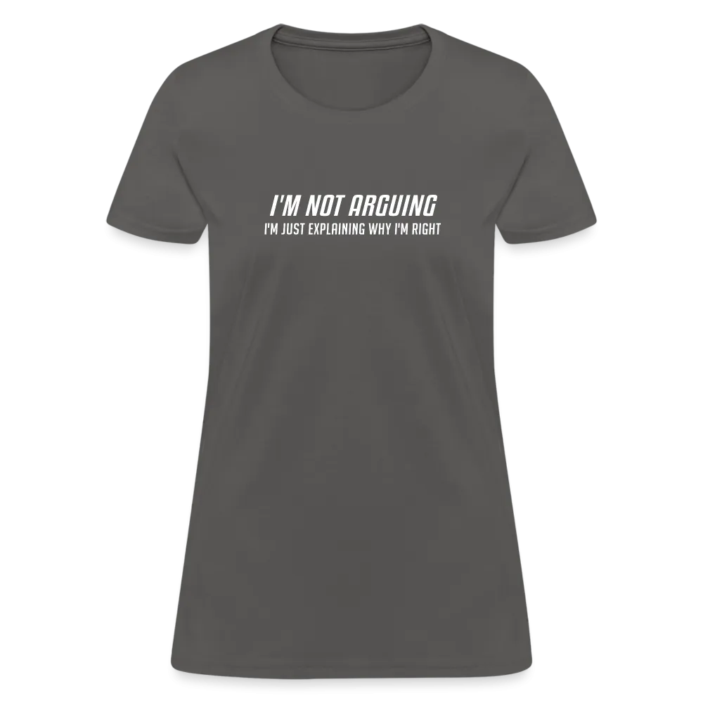 I'm Not Arguing I'm Just Explaining Why I'm Right Women's Contoured T-Shirt