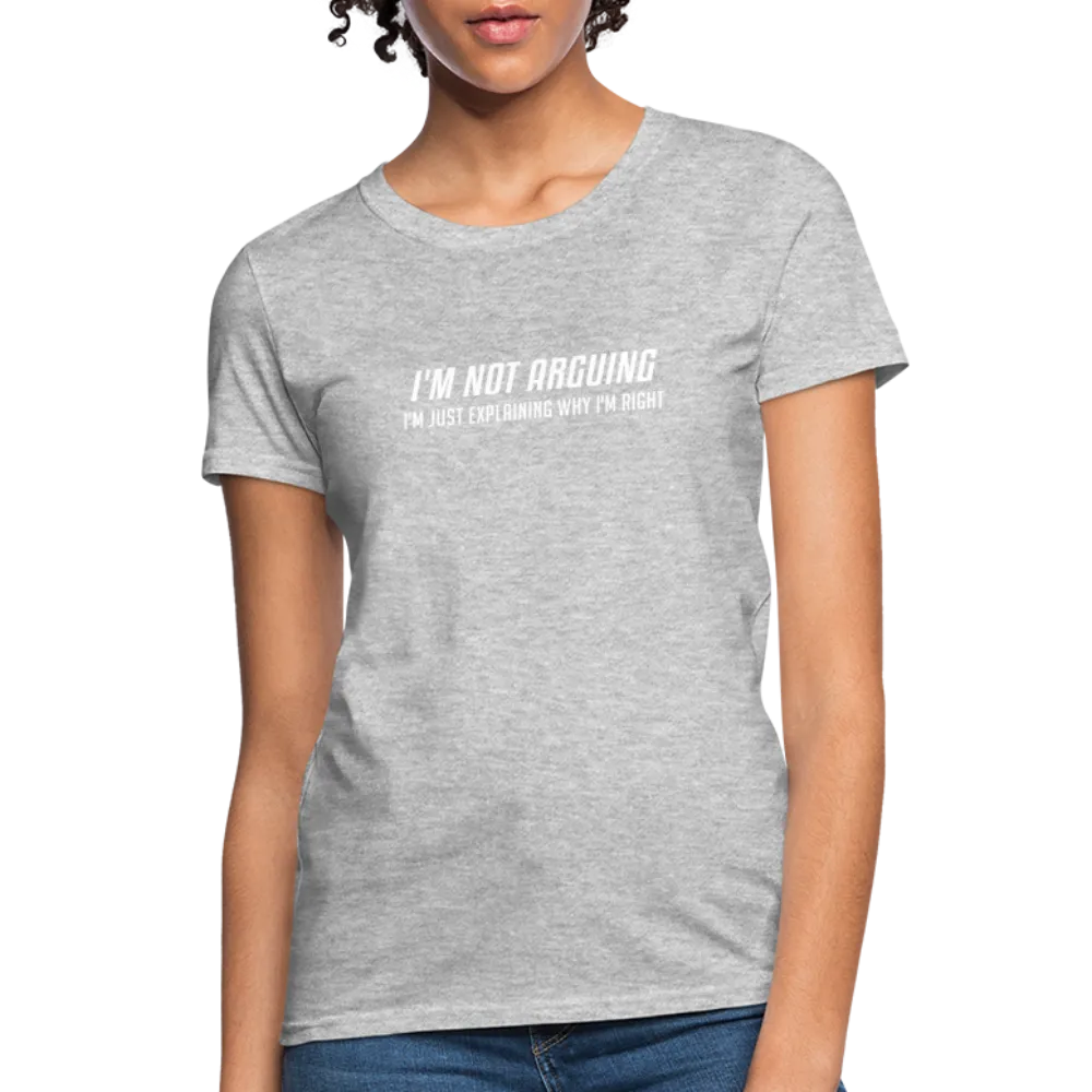 I'm Not Arguing I'm Just Explaining Why I'm Right Women's Contoured T-Shirt