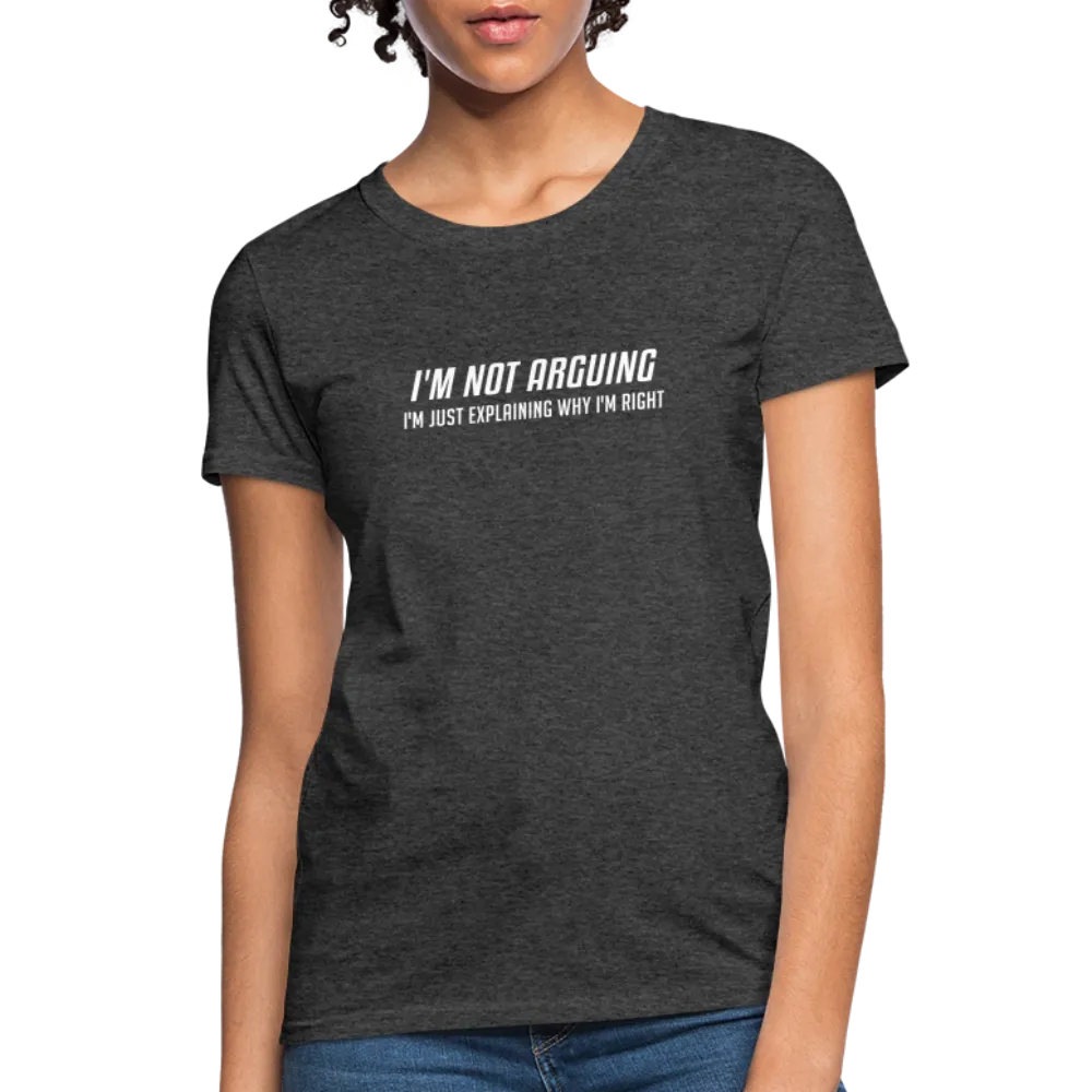 I'm Not Arguing I'm Just Explaining Why I'm Right Women's Contoured T-Shirt