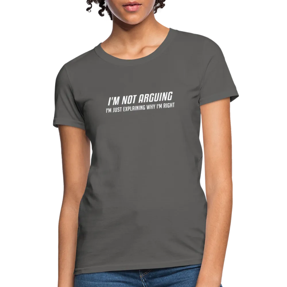 I'm Not Arguing I'm Just Explaining Why I'm Right Women's Contoured T-Shirt