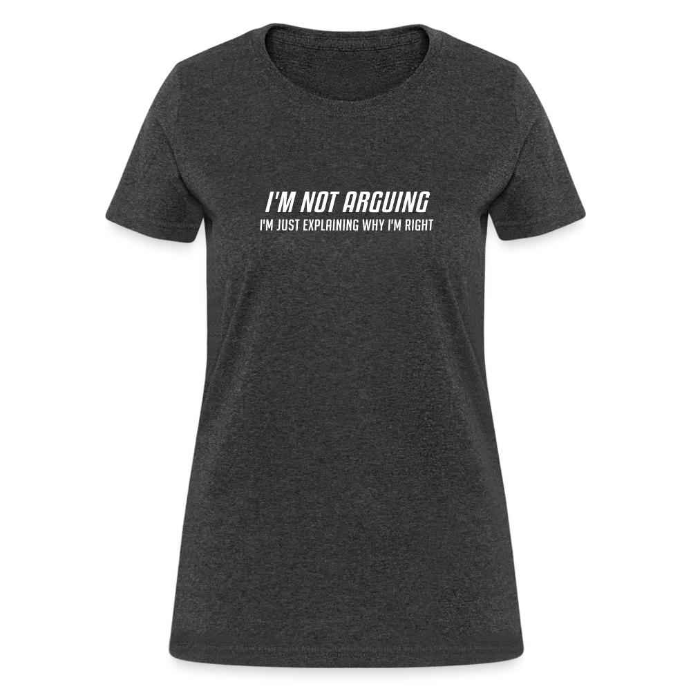 I'm Not Arguing I'm Just Explaining Why I'm Right Women's Contoured T-Shirt