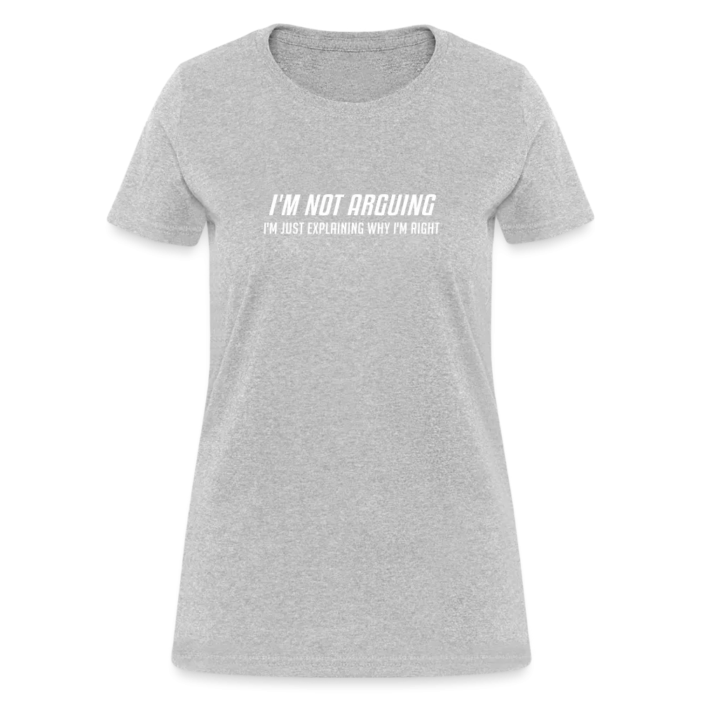 I'm Not Arguing I'm Just Explaining Why I'm Right Women's Contoured T-Shirt