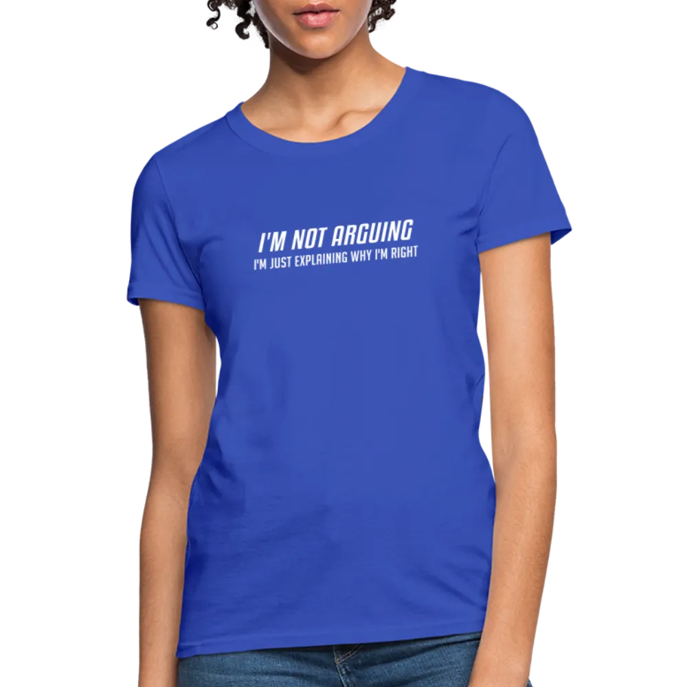 I'm Not Arguing I'm Just Explaining Why I'm Right Women's Contoured T-Shirt