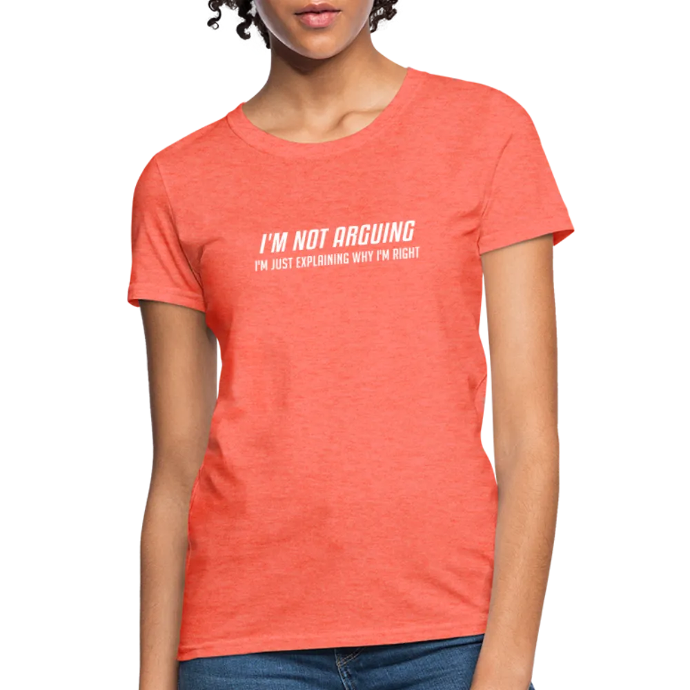 I'm Not Arguing I'm Just Explaining Why I'm Right Women's Contoured T-Shirt