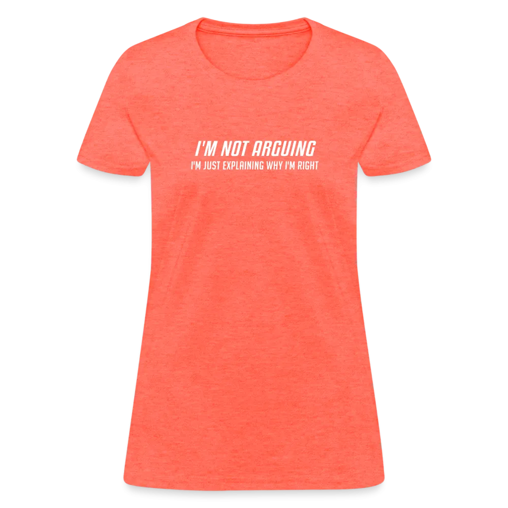 I'm Not Arguing I'm Just Explaining Why I'm Right Women's Contoured T-Shirt