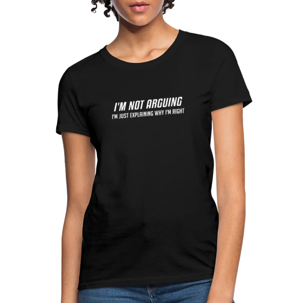 I'm Not Arguing I'm Just Explaining Why I'm Right Women's Contoured T-Shirt